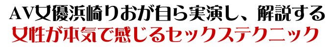 AV女優浜崎りおが自ら実演し解説する、女性が本気で感じるセックステクニック